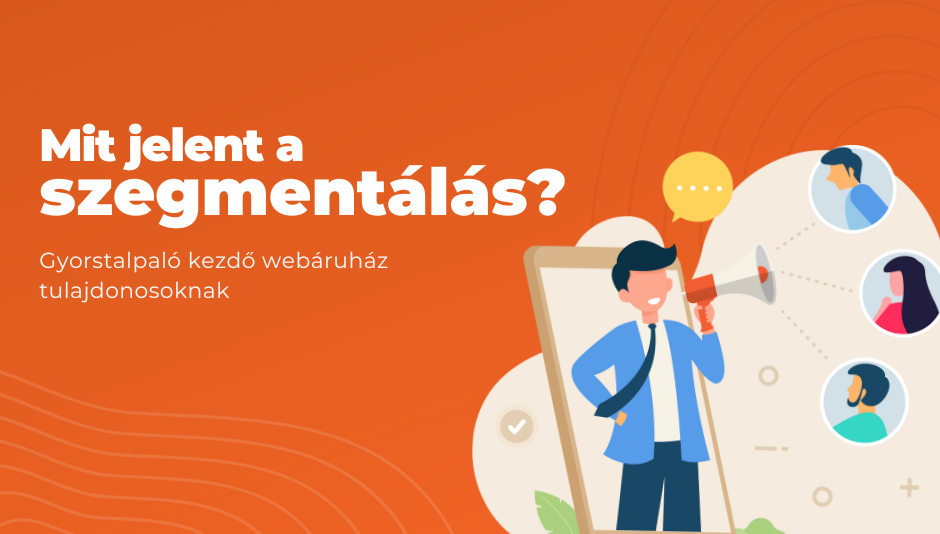 A szegmentálás jelentése: gyorstalpaló kezdő webáruház-tulajdonosoknak